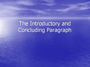 The Introductory and Concluding Paragraph Intro Paragraph has