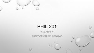 PHIL 201 CHAPTER 6 CATEGORICAL SYLLOGISMS CATEGORICAL SYLLOGISMS