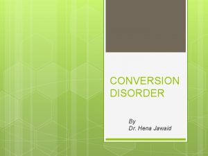 CONVERSION DISORDER By Dr Hena Jawaid Definition Term