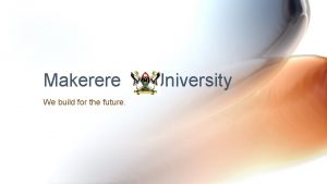 Makerere We build for the future University MISSION