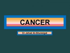 CANCER Dr Jehad AlShuneigat Cancer is a genetic
