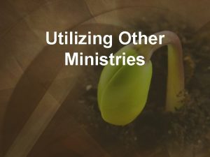 Utilizing Other Ministries I Outside ministries can be