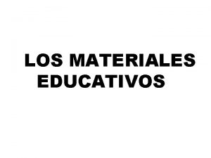 LOS MATERIALE EDUCATIVOS LOS MATERIALE EDUCATIVOS SON TODOS