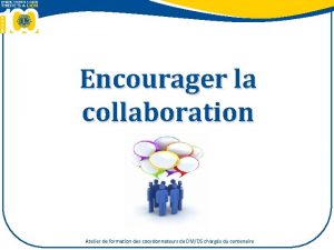 Encourager la collaboration Atelier de formation des coordonnateurs