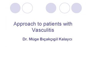 Approach to patients with Vasculitis Dr Mge Bakgil