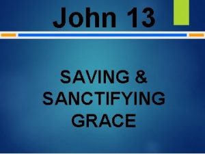 John 13 SAVING SANCTIFYING GRACE John 13 FOR