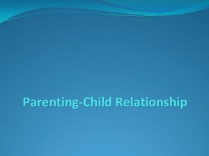 ParentingChild Relationship INTROUCTION Parents are usually the first