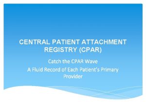 CENTRAL PATIENT ATTACHMENT REGISTRY CPAR Catch the CPAR