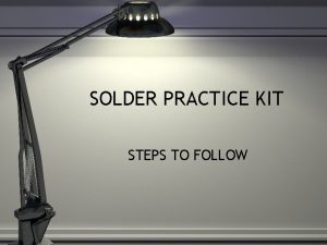 SOLDER PRACTICE KIT STEPS TO FOLLOW SOLDER PRACTICE