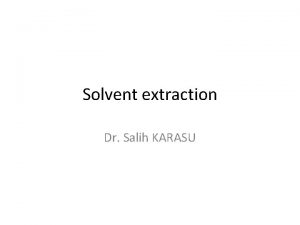 Solvent extraction Dr Salih KARASU Solvent extraction is