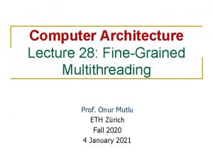 Computer Architecture Lecture 28 FineGrained Multithreading Prof Onur