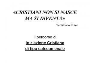 CRISTIANI NON SI NASCE MA SI DIVENTA Tertulliano