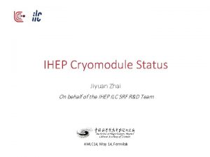 IHEP Cryomodule Status Jiyuan Zhai On behalf of