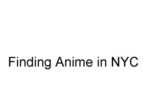 Finding Anime in NYC Finding Anime in NYC