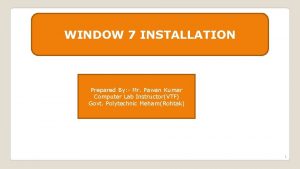 WINDOW 7 INSTALLATION Prepared By Mr Pawan Kumar