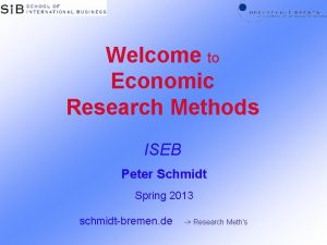 Welcome to Economic Research Methods ISEB Peter Schmidt