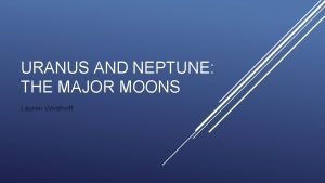 URANUS AND NEPTUNE THE MAJOR MOONS Lauren Westhoff