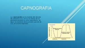 CAPNOGRAFIA La capnografa es la medida del dixido