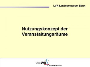 LVRLandesmuseum Bonn Nutzungskonzept der Veranstaltungsrume LVRLandesmuseum Bonn Vorhandene