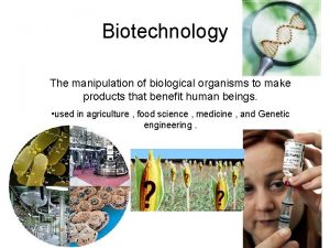 Biotechnology The manipulation of biological organisms to make