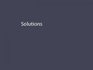 Solutions A solution is a homogenous mixture of