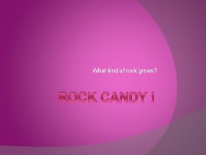What kind of rock grows ROCK CANDY This