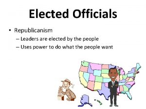 Elected Officials Republicanism Leaders are elected by the