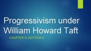 Progressivism under William Howard Taft CHAPTER 9 SECTION