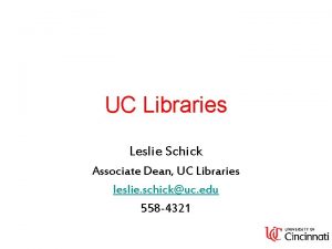 UC Libraries Leslie Schick Associate Dean UC Libraries