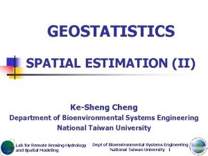 GEOSTATISTICS SPATIAL ESTIMATION II KeSheng Cheng Department of