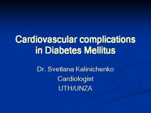 Cardiovascular complications in Diabetes Mellitus Dr Svetlana Kalinichenko