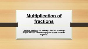 Multiplication of fractions Learning intention To identify a