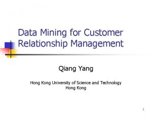 Data Mining for Customer Relationship Management Qiang Yang