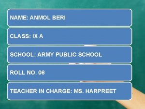 NAME ANMOL BERI CLASS IX A SCHOOL ARMY