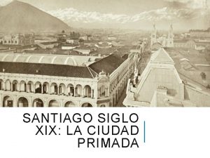 SANTIAGO SIGLO XIX LA CIUDAD PRIMADA SANTIAGO Y
