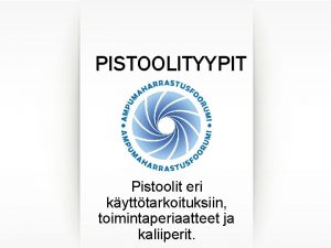 PISTOOLITYYPIT Pistoolit eri kytttarkoituksiin toimintaperiaatteet ja kaliiperit RAKENNE