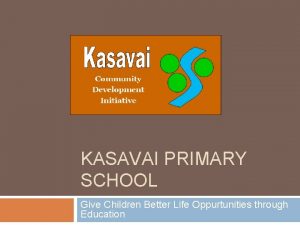 KASAVAI PRIMARY SCHOOL Give Children Better Life Oppurtunities