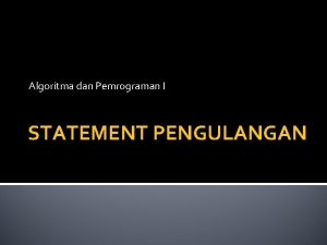 Algoritma dan Pemrograman I STATEMENT PENGULANGAN Secara umum