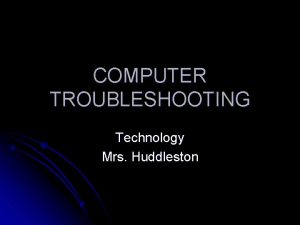 COMPUTER TROUBLESHOOTING Technology Mrs Huddleston Troubleshooting l How