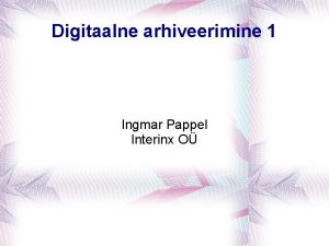 Digitaalne arhiveerimine 1 Ingmar Pappel Interinx O Loengu
