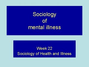 Sociology of mental illness Week 22 Sociology of