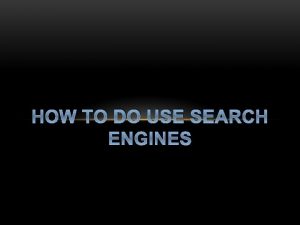 HOW TO DO USE SEARCH ENGINES SEARCH ENGINES