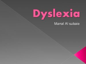 Dyslexia Manal Al subaie Outline Definition of Dyslexia