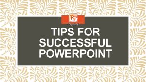 TIPS FOR SUCCESSFUL POWERPOINT 1 Tips When starting