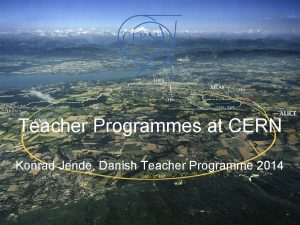 Teacher Programmes at CERN Konrad Jende Danish Teacher