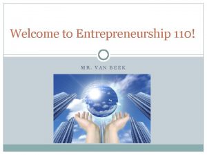 Welcome to Entrepreneurship 110 MR VAN BEEK Today