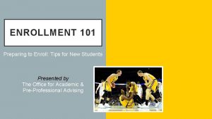 ENROLLMENT 101 Preparing to Enroll Tips for New