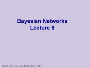 Bayesian Networks Lecture 8 Edited by Dan Geiger