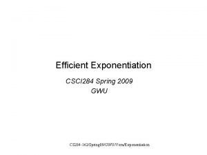 Efficient Exponentiation CSCI 284 Spring 2009 GWU CS