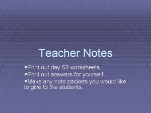 Teacher Notes Print out day 63 worksheets Print